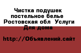 Чистка подушек ,постельное белье - Ростовская обл. Услуги » Для дома   